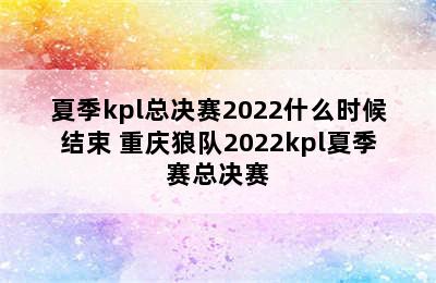 夏季kpl总决赛2022什么时候结束 重庆狼队2022kpl夏季赛总决赛